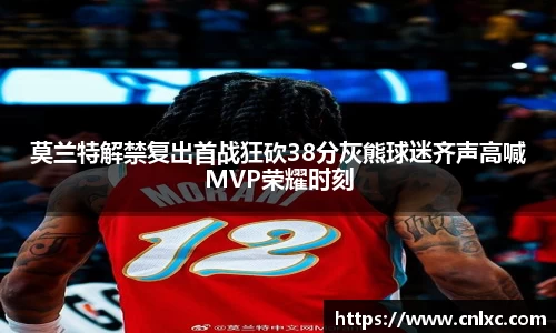 莫兰特解禁复出首战狂砍38分灰熊球迷齐声高喊MVP荣耀时刻
